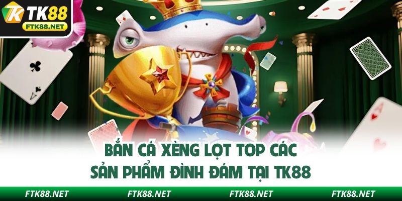 Bắn cá xèng lọt top các sản phẩm đình đám tại TK88