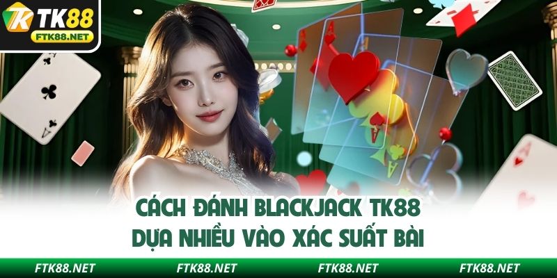 Cách đánh Blackjack TK88 dựa nhiều vào xác suất bài