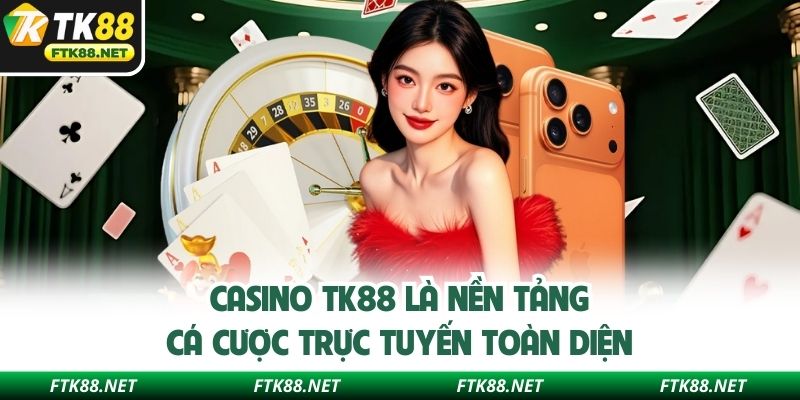 Casino TK88 là nền tảng cá cược trực tuyến toàn diện