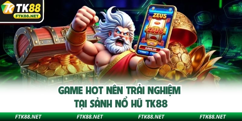 Game hot nên trải nghiệm tại sảnh nổ hũ TK88
