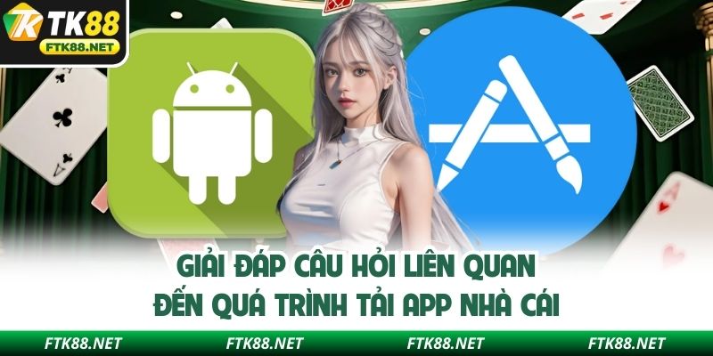 Giải đáp câu hỏi liên quan đến quá trình tải app nhà cái
