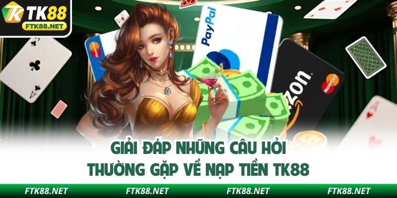 Giải đáp những câu hỏi thường gặp về nạp tiền TK88