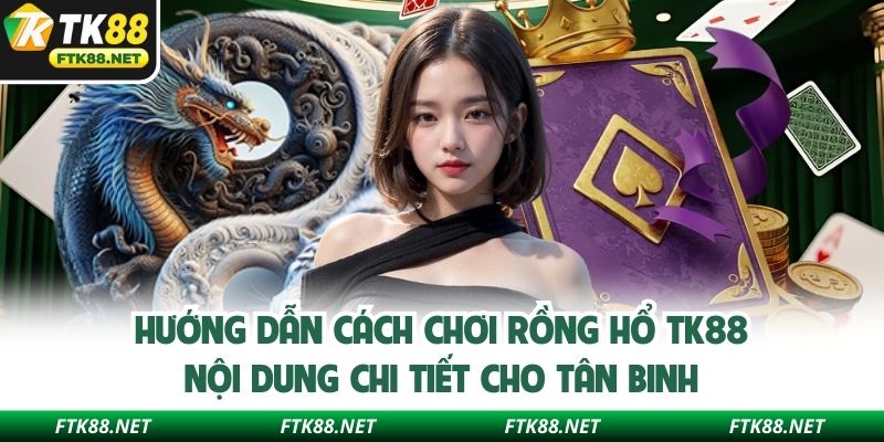 Hướng dẫn cách chơi rồng hổ TK88