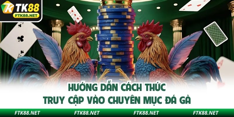 Hướng dẫn cách thức truy cập vào chuyên mục đá gà