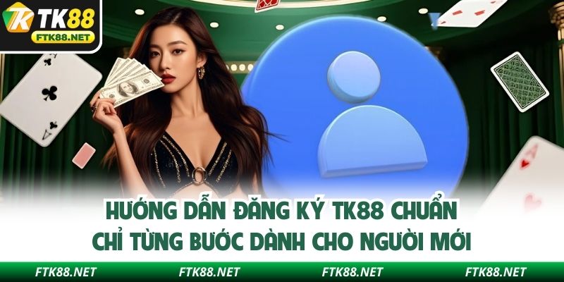 Hướng dẫn đăng ký TK88 chuẩn chỉ từng bước dành cho người mới