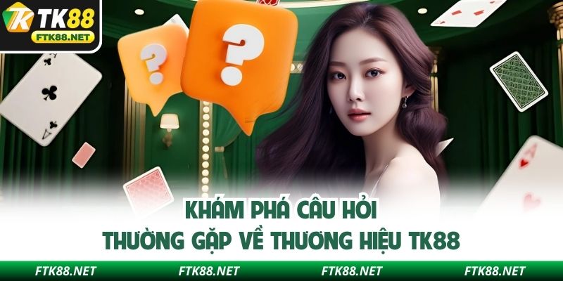 Khám phá câu hỏi thường gặp về thương hiệu TK88