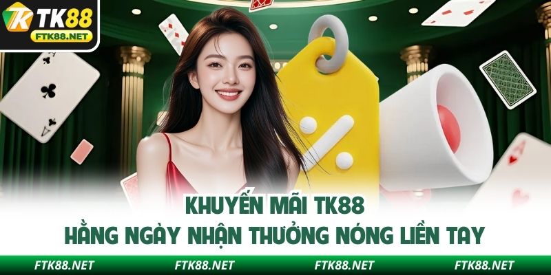 Khuyến mãi TK88 hằng ngày nhận thưởng nóng liền tay
