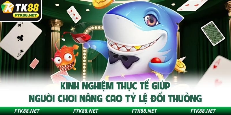 Kinh nghiệm thực tế giúp người chơi nâng cao tỷ lệ đổi thưởng