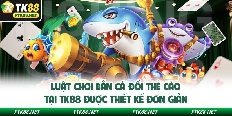 Luật chơi bắn cá đổi thẻ cào tại TK88 được thiết kế đơn giản