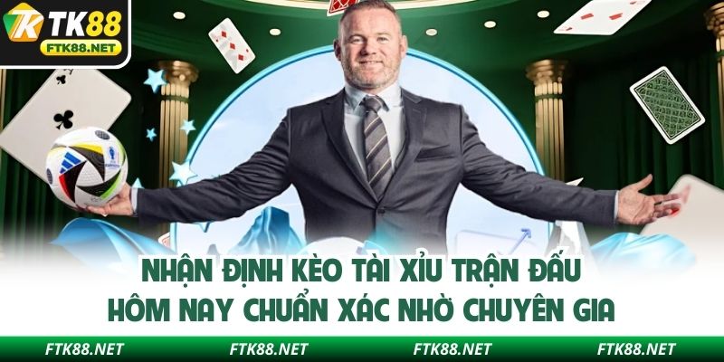 Nhận định kèo tài xỉu trận đấu hôm nay chuẩn xác nhờ chuyên gia