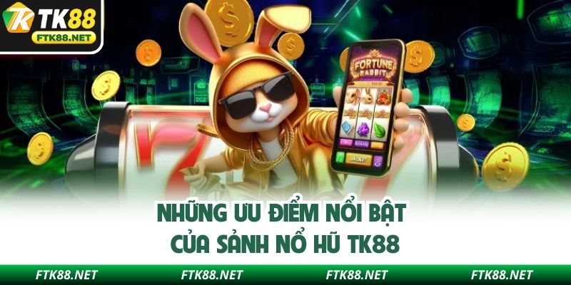 Những ưu điểm nổi bật của sảnh nổ hũ TK88
