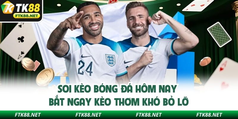 Soi kèo bóng đá hôm nay kỹ giúp giảm rủi ro