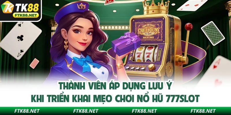 Thành viên áp dụng lưu ý khi triển khai mẹo chơi Nổ hũ 777slot