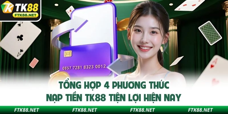 Tổng hợp 4 phương thức nạp tiền TK88 tiện lợi hiện nay